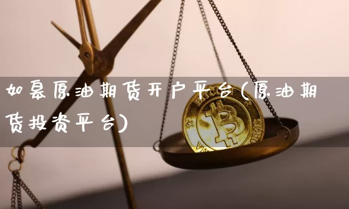 如皋原油期货开户平台(原油期货投资平台)_https://www.tuogunzhijia.com_恒指期货_第1张
