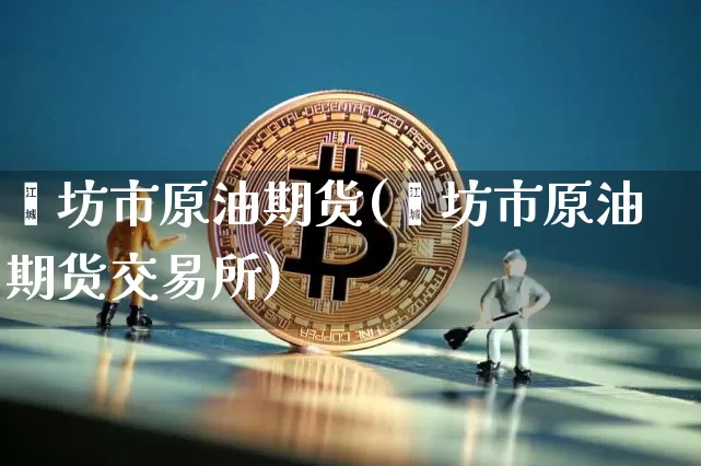潍坊市原油期货(潍坊市原油期货交易所)_https://www.tuogunzhijia.com_黄金期货_第1张