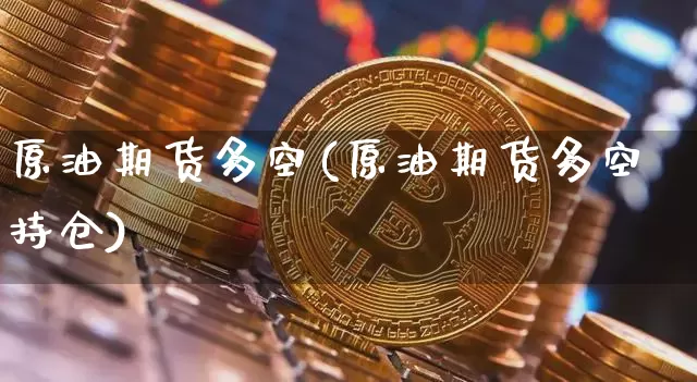 原油期货多空(原油期货多空持仓)_https://www.tuogunzhijia.com_黄金期货_第1张