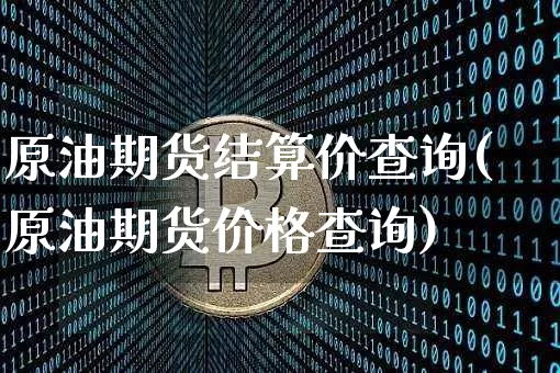 原油期货结算价查询(原油期货价格查询)_https://www.tuogunzhijia.com_纳指期货_第1张