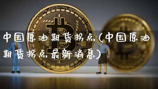 中国原油期货拐点(中国原油期货拐点最新消息)_https://www.tuogunzhijia.com_恒指期货_第1张
