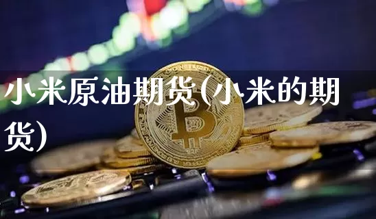 小米原油期货(小米的期货)_https://www.tuogunzhijia.com_黄金期货_第1张