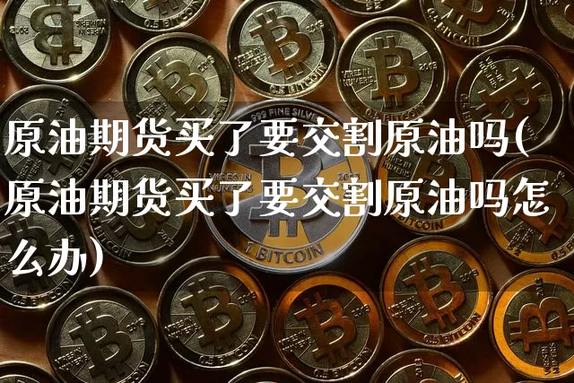 原油期货买了要交割原油吗(原油期货买了要交割原油吗怎么办)_https://www.tuogunzhijia.com_道指期货_第1张