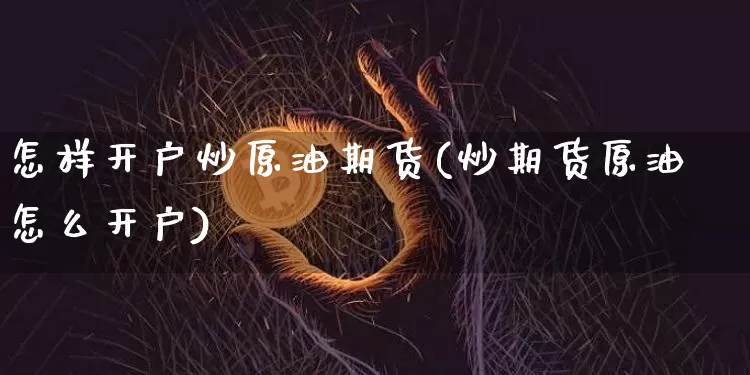 怎样开户炒原油期货(炒期货原油怎么开户)_https://www.tuogunzhijia.com_原油期货_第1张