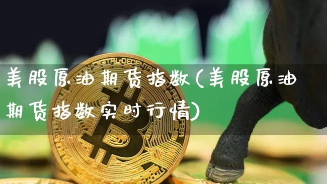 美股原油期货指数(美股原油期货指数实时行情)_https://www.tuogunzhijia.com_国际期货_第1张