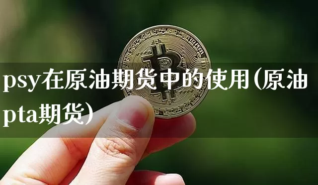 psy在原油期货中的使用(原油pta期货)_https://www.tuogunzhijia.com_恒指期货_第1张
