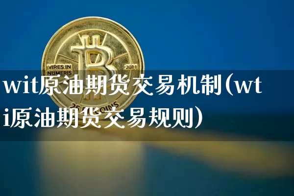 wit原油期货交易机制(wti原油期货交易规则)_https://www.tuogunzhijia.com_纳指期货_第1张