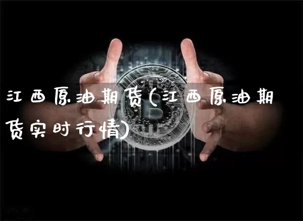 江西原油期货(江西原油期货实时行情)_https://www.tuogunzhijia.com_原油期货_第1张