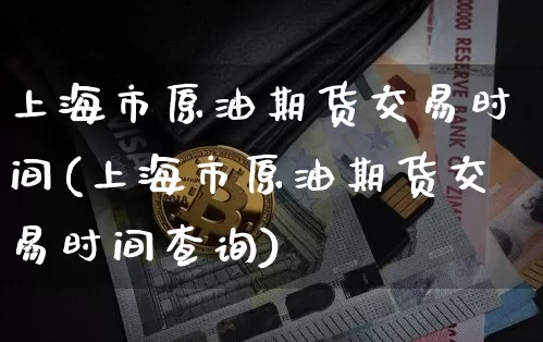 上海市原油期货交易时间(上海市原油期货交易时间查询)_https://www.tuogunzhijia.com_原油期货_第1张