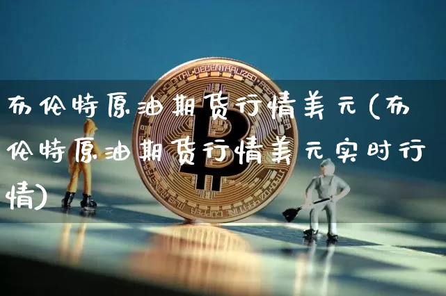 布伦特原油期货行情美元(布伦特原油期货行情美元实时行情)_https://www.tuogunzhijia.com_恒指期货_第1张