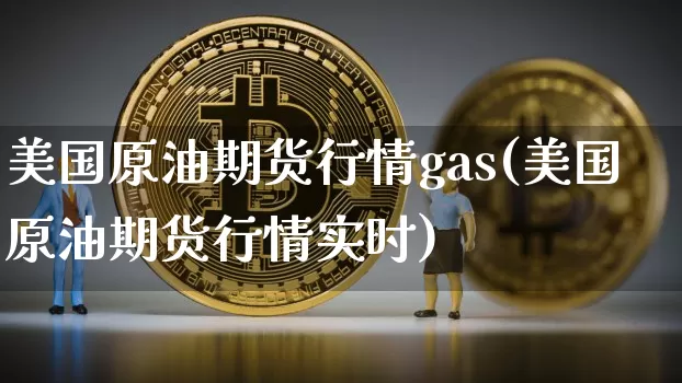 美国原油期货行情gas(美国原油期货行情实时)_https://www.tuogunzhijia.com_恒指期货_第1张