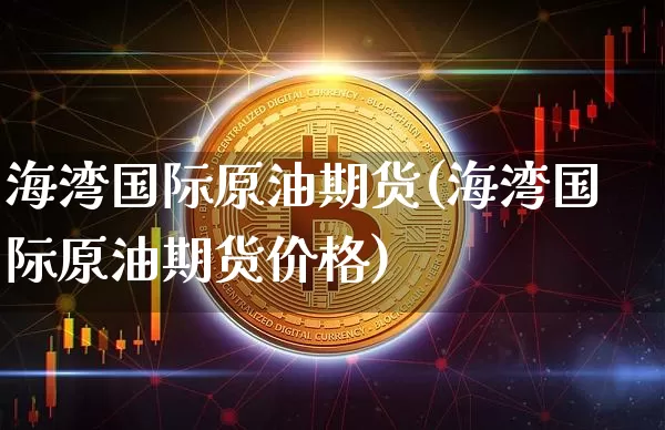 海湾国际原油期货(海湾国际原油期货价格)_https://www.tuogunzhijia.com_原油期货_第1张