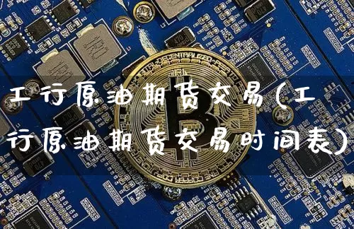 工行原油期货交易(工行原油期货交易时间表)_https://www.tuogunzhijia.com_道指期货_第1张