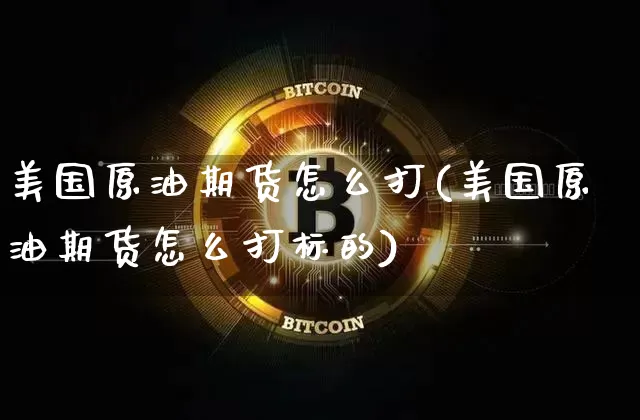 美国原油期货怎么打(美国原油期货怎么打标的)_https://www.tuogunzhijia.com_内盘期货_第1张