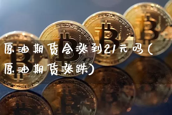 原油期货会涨到21元吗(原油期货涨跌)_https://www.tuogunzhijia.com_道指期货_第1张