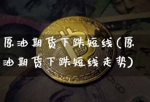 原油期货下跌短线(原油期货下跌短线走势)_https://www.tuogunzhijia.com_恒指期货_第1张