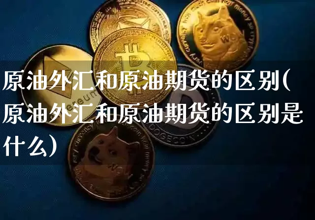 原油外汇和原油期货的区别(原油外汇和原油期货的区别是什么)_https://www.tuogunzhijia.com_恒指期货_第1张