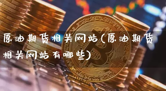 原油期货相关网站(原油期货相关网站有哪些)_https://www.tuogunzhijia.com_恒指期货_第1张