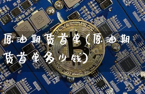 原油期货首单(原油期货首单多少钱)_https://www.tuogunzhijia.com_黄金期货_第1张