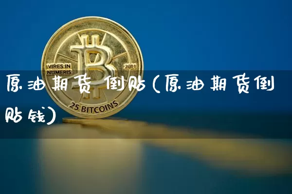 原油期货 倒贴(原油期货倒贴钱)_https://www.tuogunzhijia.com_道指期货_第1张