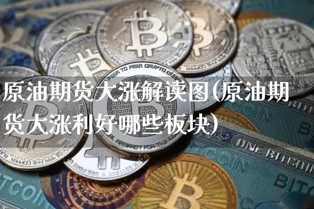 原油期货大涨解读图(原油期货大涨利好哪些板块)_https://www.tuogunzhijia.com_纳指期货_第1张