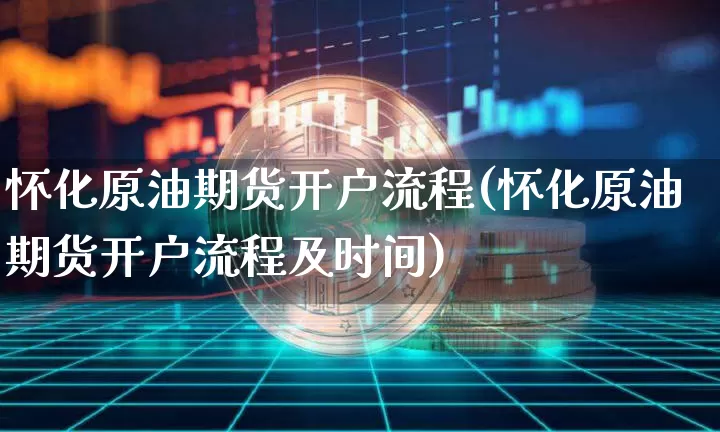 怀化原油期货开户流程(怀化原油期货开户流程及时间)_https://www.tuogunzhijia.com_纳指期货_第1张