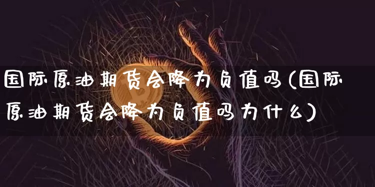 国际原油期货会降为负值吗(国际原油期货会降为负值吗为什么)_https://www.tuogunzhijia.com_国际期货_第1张
