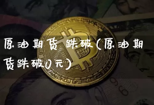 原油期货 跌破(原油期货跌破0元)_https://www.tuogunzhijia.com_原油期货_第1张