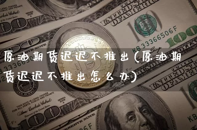 原油期货迟迟不推出(原油期货迟迟不推出怎么办)_https://www.tuogunzhijia.com_内盘期货_第1张