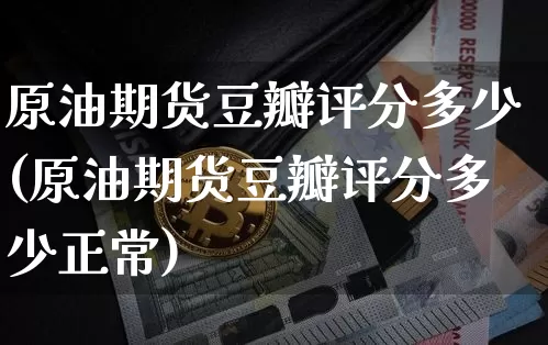 原油期货豆瓣评分多少(原油期货豆瓣评分多少正常)_https://www.tuogunzhijia.com_恒指期货_第1张