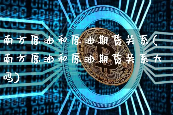 南方原油和原油期货关系(南方原油和原油期货关系大吗)_https://www.tuogunzhijia.com_恒指期货_第1张