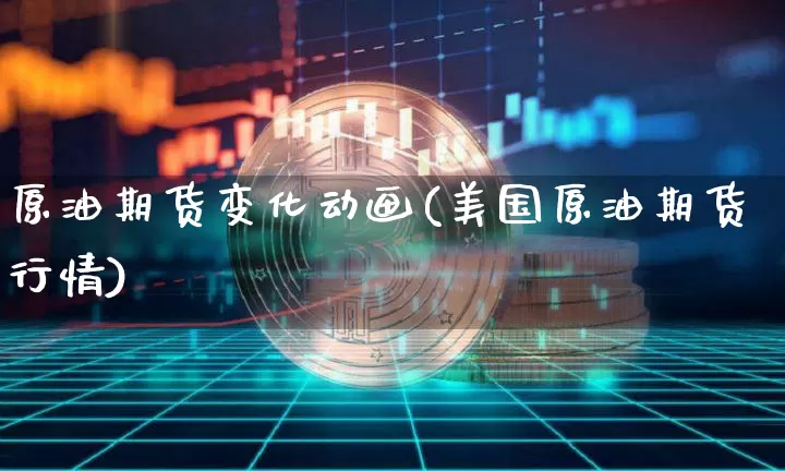 原油期货变化动画(美国原油期货行情)_https://www.tuogunzhijia.com_道指期货_第1张