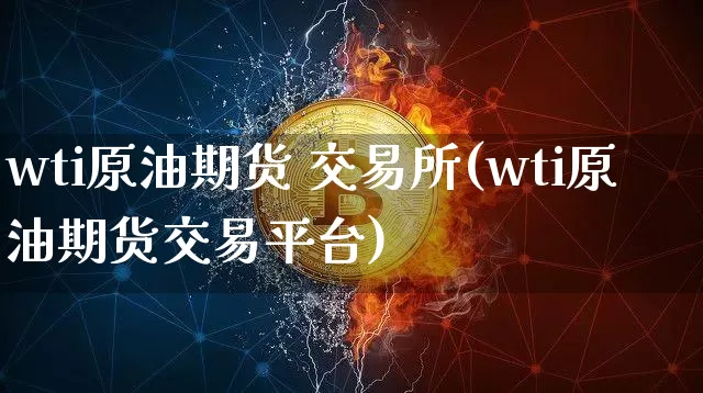 wti原油期货 交易所(wti原油期货交易平台)_https://www.tuogunzhijia.com_道指期货_第1张