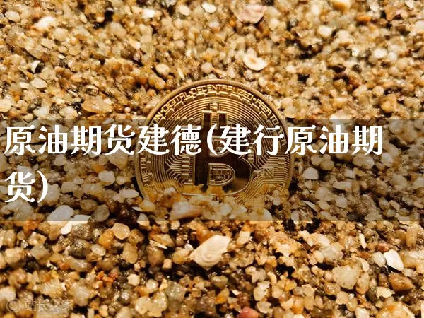 原油期货建德(建行原油期货)_https://www.tuogunzhijia.com_纳指期货_第1张