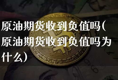原油期货收到负值吗(原油期货收到负值吗为什么)_https://www.tuogunzhijia.com_道指期货_第1张