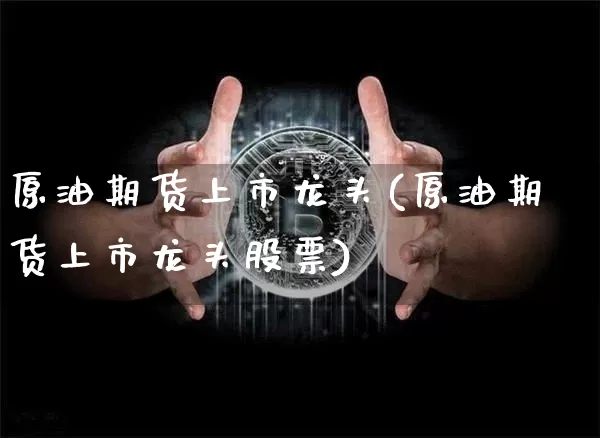 原油期货上市龙头(原油期货上市龙头股票)_https://www.tuogunzhijia.com_内盘期货_第1张