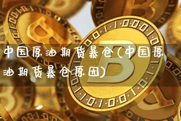 中国原油期货暴仓(中国原油期货暴仓原因)_https://www.tuogunzhijia.com_国际期货_第1张