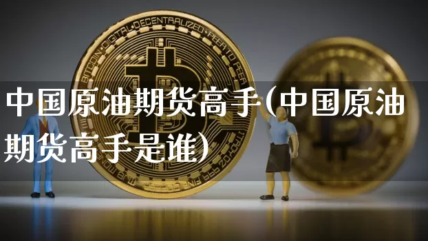 中国原油期货高手(中国原油期货高手是谁)_https://www.tuogunzhijia.com_道指期货_第1张