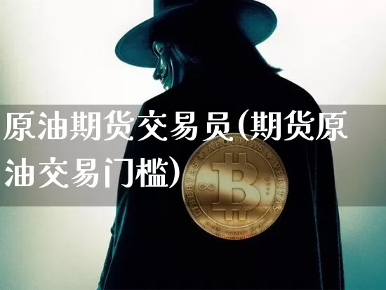 原油期货交易员(期货原油交易门槛)_https://www.tuogunzhijia.com_道指期货_第1张