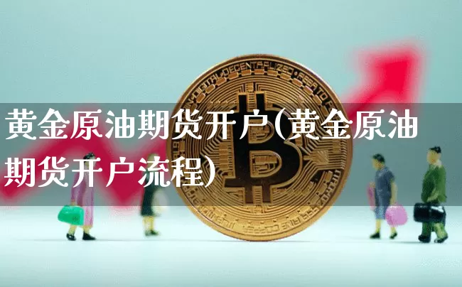 黄金原油期货开户(黄金原油期货开户流程)_https://www.tuogunzhijia.com_黄金期货_第1张