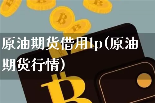 原油期货借用lp(原油期货行情)_https://www.tuogunzhijia.com_恒指期货_第1张