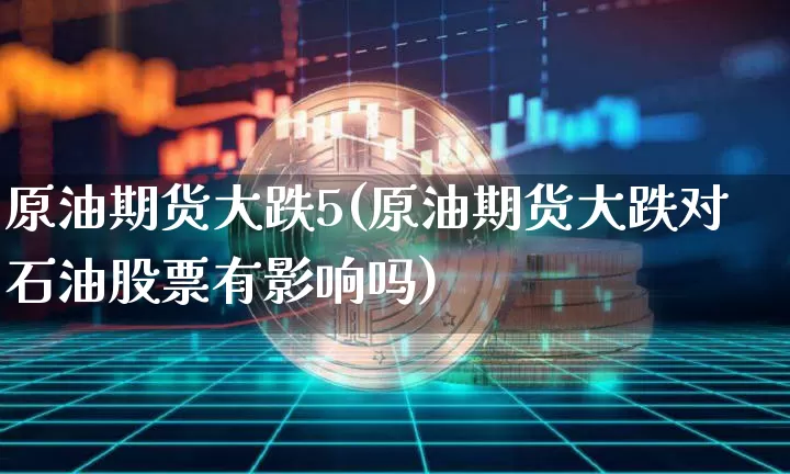 原油期货大跌5(原油期货大跌对石油股票有影响吗)_https://www.tuogunzhijia.com_恒指期货_第1张