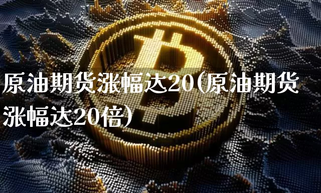 原油期货涨幅达20(原油期货涨幅达20倍)_https://www.tuogunzhijia.com_道指期货_第1张