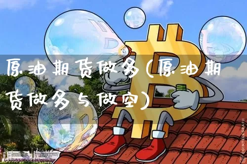 原油期货做多(原油期货做多与做空)_https://www.tuogunzhijia.com_道指期货_第1张
