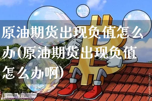 原油期货出现负值怎么办(原油期货出现负值怎么办啊)_https://www.tuogunzhijia.com_纳指期货_第1张