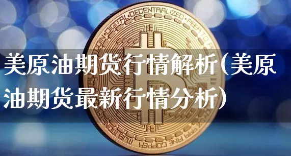 美原油期货行情解析(美原油期货最新行情分析)_https://www.tuogunzhijia.com_恒指期货_第1张