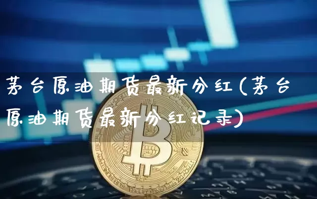 茅台原油期货最新分红(茅台原油期货最新分红记录)_https://www.tuogunzhijia.com_道指期货_第1张