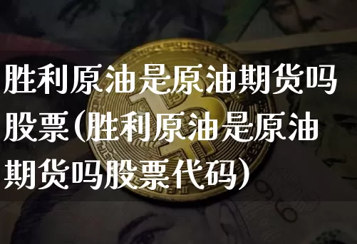 胜利原油是原油期货吗股票(胜利原油是原油期货吗股票代码)_https://www.tuogunzhijia.com_道指期货_第1张