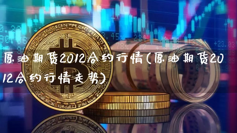 原油期货2012合约行情(原油期货2012合约行情走势)_https://www.tuogunzhijia.com_道指期货_第1张