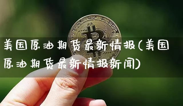美国原油期货最新情报(美国原油期货最新情报新闻)_https://www.tuogunzhijia.com_恒指期货_第1张